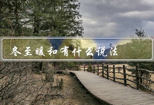 冬至暖和有什么说法（暖和如春／寒冷刺骨／温暖如夏）