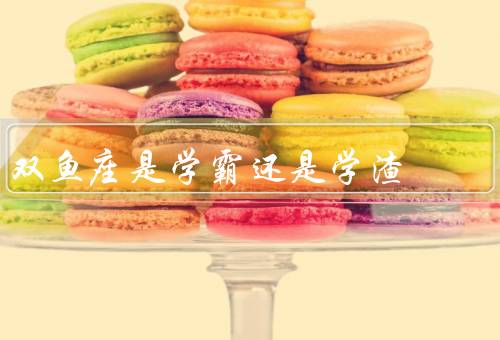 双鱼座是学霸还是学渣（双鱼座的特点、学习态度、学习成绩）