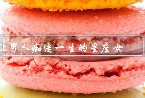 让男人痴迷一生的星座女（白羊座女、狮子座女、天蝎座女）
