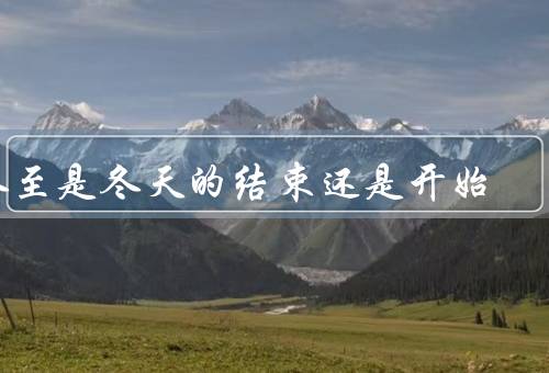 冬至是冬天的结束还是开始（结束、开始、结论）