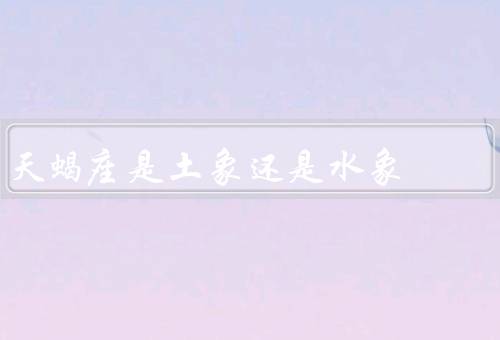 天蝎座是土象还是水象（土象还是水象？／天蝎座的特点／结论）