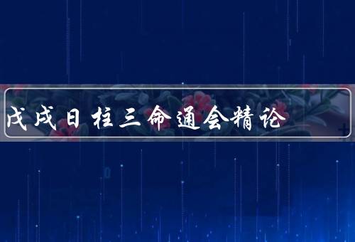 戊戌日柱三命通会精论（个性特征、在三命通会中作用、发展方向）