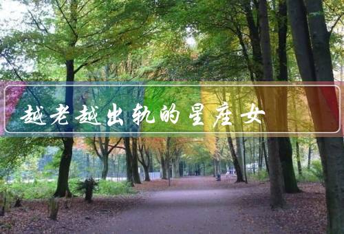 越老越出轨的星座女，双子座／天蝎座／狮子座