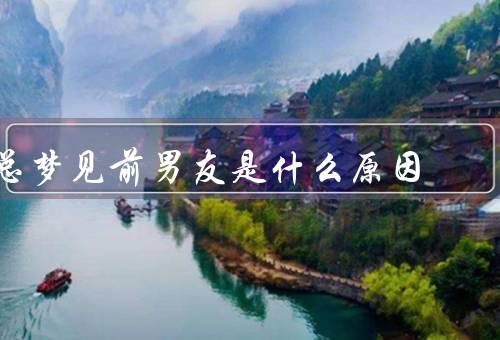 总梦见前男友是什么原因，未能完全释放情感、过去的回忆影响