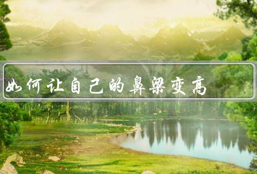 如何让自己的鼻梁变高，运动／按摩／化妆技巧