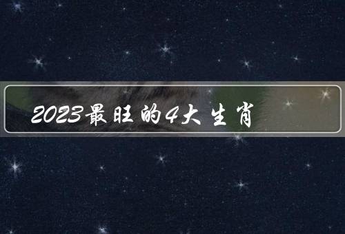 2023最旺的4大生肖，龙／兔／蛇