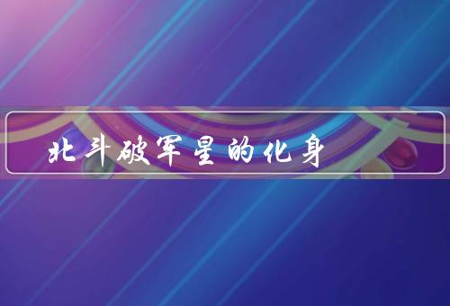 北斗破军星的化身（象征意义、应用、发展前景）