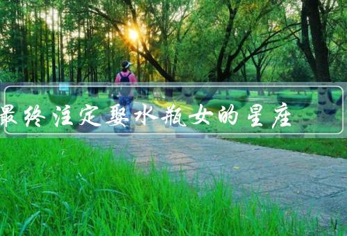 最终注定娶水瓶女的星座，天秤座／双子座／射手座