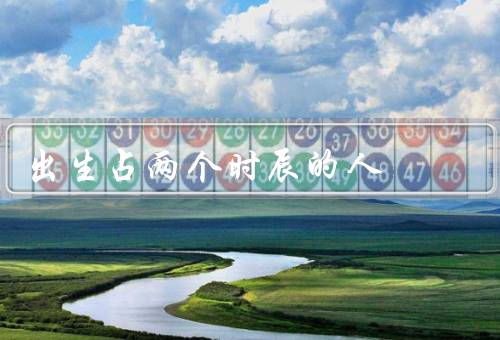 出生占两个时辰的人，性格特点、命运走向、运势方面
