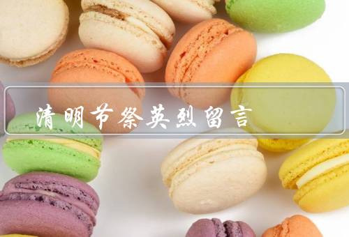 清明节祭英烈留言，清明节的由来、祭扫英烈的意义
