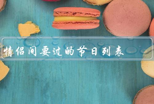 情侣间要过的节日列表，情人节／纪念日／生日