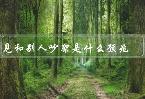 梦见和别人吵架是什么预兆（梦见和别人吵架的寓意）