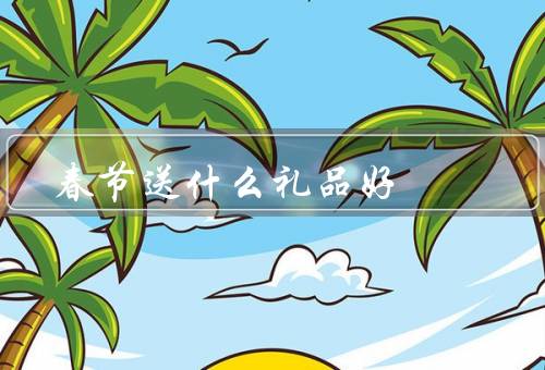 春节送什么礼品好，亲情礼品、友情礼品、长辈礼品