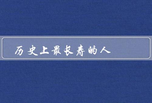 历史上最长寿的人（生平、长寿秘诀、对后人的启示）