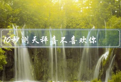 10秒测天秤喜不喜欢你，天秤座的特点