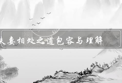 夫妻相处之道包容与理解，互相尊重／沟通良好／共同成长