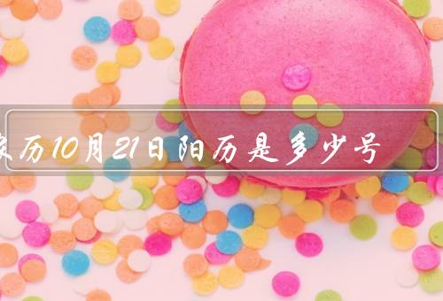 农历10月21日阳历是多少号（意义、和阳历的关系）