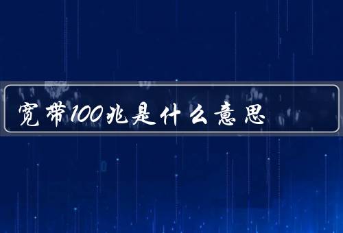 宽带100兆是什么意思（宽带100兆的优势／适用场景）