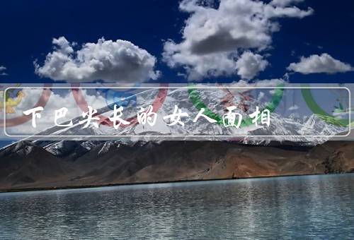 下巴尖长的女人面相，自信与决心／领导才能／追求与实现