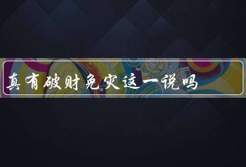 真有破财免灾这一说吗（说法、解释、案例）