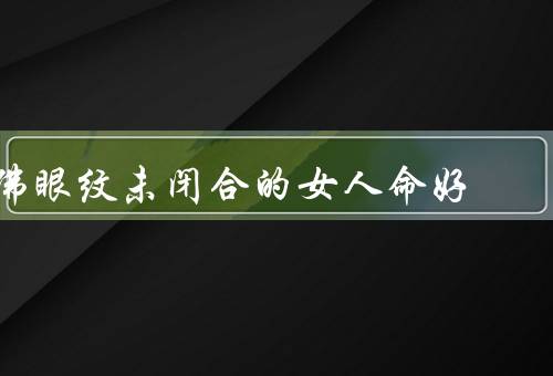 佛眼纹未闭合的女人命好，佛眼纹意义／好处／意象