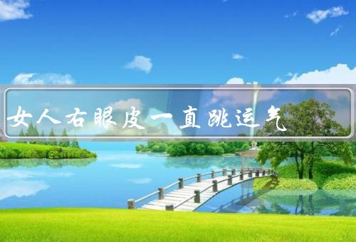 女人右眼皮一直跳运气（科学解释／文化解读／个人信仰）