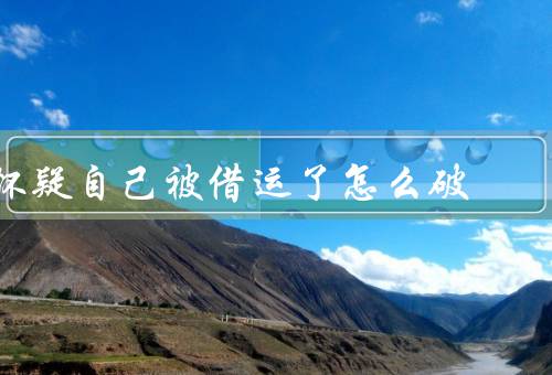 怀疑自己被借运了怎么破，改变思维方式、积极行动、坚持努力