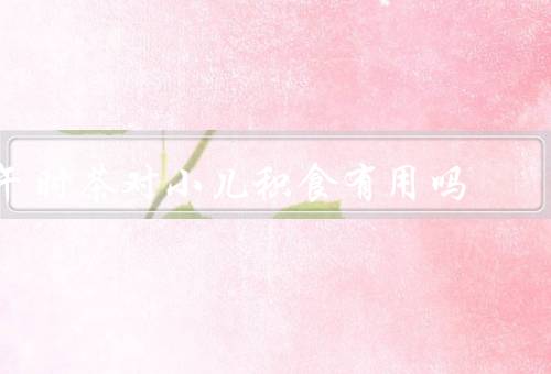 午时茶对小儿积食有用吗，成分、作用机制、使用方法