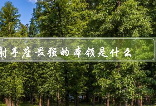 射手座最强的本领是什么（热情奔放／冒险精神／无限耐心和毅力）