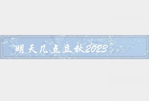 明天几点立秋2023（明天时间／气候特点／习俗和节日）