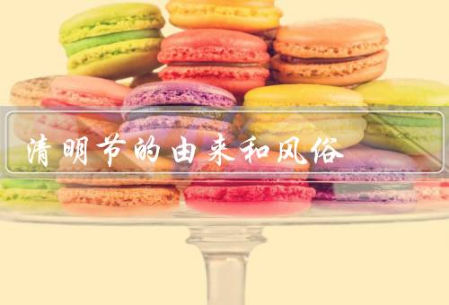 清明节的由来和风俗，由来、风俗、意义