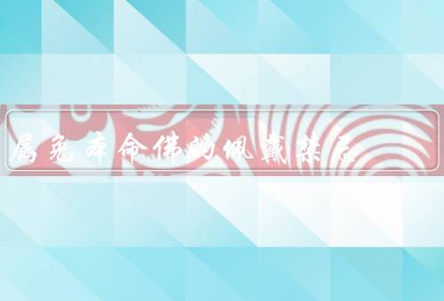 属兔本命佛的佩戴禁忌，禁忌、方法、功效