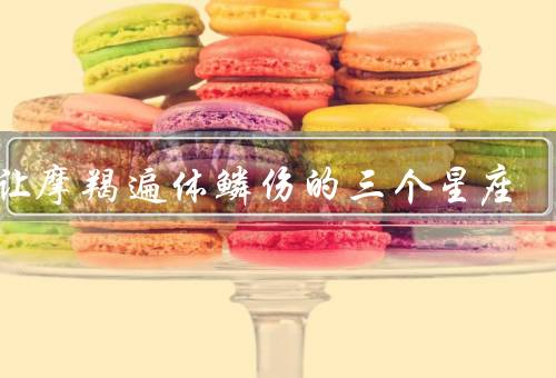 会让摩羯遍体鳞伤的三个星座（白羊座、双子座、巨蟹座）