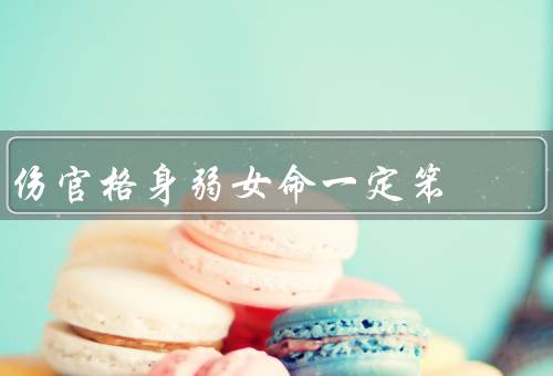 伤官格身弱女命一定笨（并非智商的决定因素、也有自己的优势）