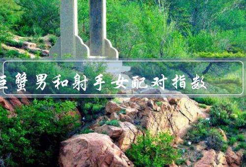 巨蟹男和射手女配对指数（相性、沟通与理解、共同成长）