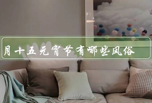 正月十五元宵节有哪些风俗（元宵灯谜／赏花灯／吃元宵）