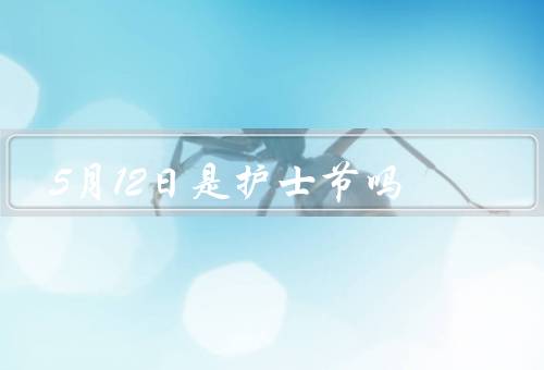 5月12日是护士节吗，起源／中国／庆祝活动