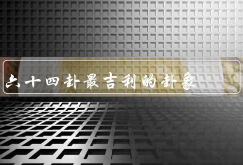 六十四卦最吉利的卦象（乾卦、离卦、坤卦）