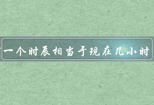 古代一个时辰相当于现在几小时，定义和起源／具体划分／应用