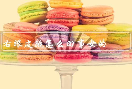 右眼皮跳怎么回事女的，右眼皮跳的原因／应对方法／小结