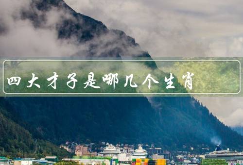 四大才子是哪几个生肖（鼠、鸡、马）