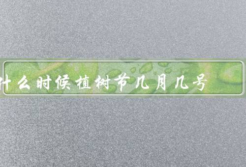 什么时候植树节几月几号，由来／意义／庆祝方式