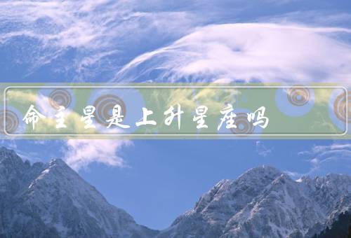 命主星是上升星座吗，与上升星座的区别／作用／上升星座的作用