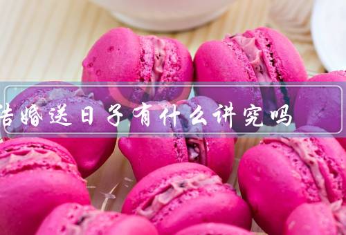 结婚送日子有什么讲究吗，选择／方式／寓意