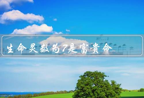 生命灵数为7是富贵命，灵性与智慧、富有直觉力