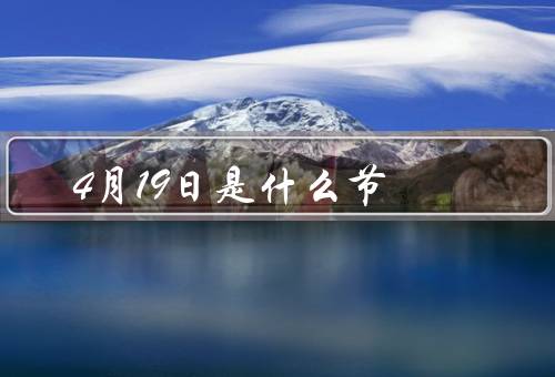 4月19日是什么节，由来／意义／活动