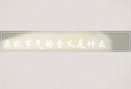 立秋节气的含义是什么，由来、气候特点、节庆习俗