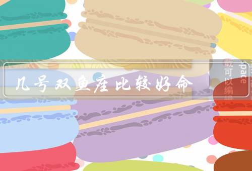 几号双鱼座比较好命（日期、数字、颜色）