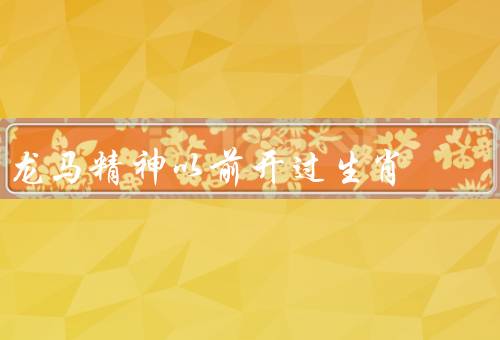龙马精神以前开过生肖（生肖中的／含义／在今天的应用）