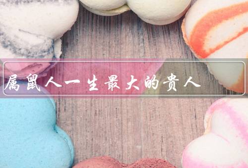 属鼠人一生最大的贵人（奋发向上／聪明才智／人缘广泛）